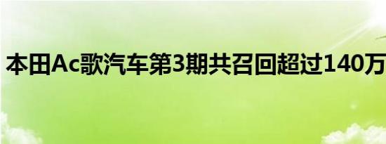 本田Ac歌汽车第3期共召回超过140万辆汽车