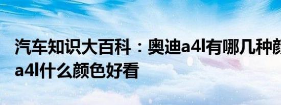 汽车知识大百科：奥迪a4l有哪几种颜色 奥迪a4l什么颜色好看