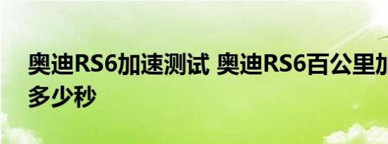 奥迪RS6加速测试 奥迪RS6百公里加速需要多少秒 