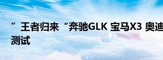 ”王者归来“奔驰GLK 宝马X3 奥迪Q5对比测试 