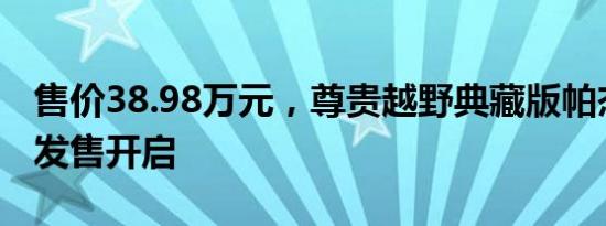 售价38.98万元，尊贵越野典藏版帕杰罗限量发售开启