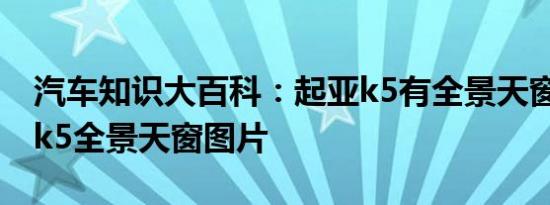 汽车知识大百科：起亚k5有全景天窗吗 起亚k5全景天窗图片