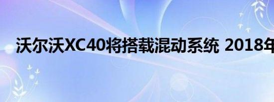 沃尔沃XC40将搭载混动系统 2018年上市