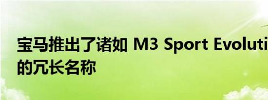 宝马推出了诸如 M3 Sport Evolution 之类的冗长名称