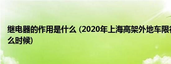 继电器的作用是什么 (2020年上海高架外地车限行时间是什么时候)