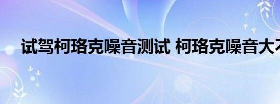 试驾柯珞克噪音测试 柯珞克噪音大不大 