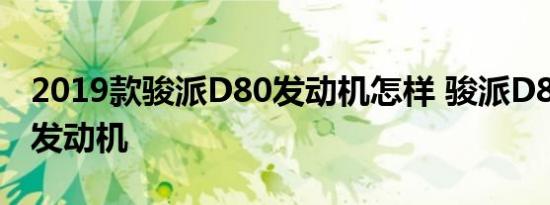 2019款骏派D80发动机怎样 骏派D80用什么发动机 