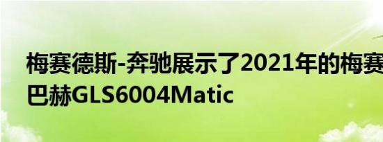 梅赛德斯-奔驰展示了2021年的梅赛德斯-迈巴赫GLS6004Matic