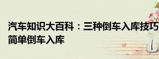 汽车知识大百科：三种倒车入库技巧图解 3招简单倒车入库