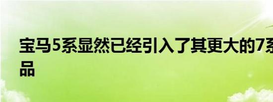 宝马5系显然已经引入了其更大的7系兄弟产品