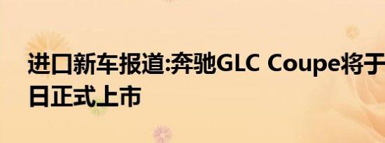 进口新车报道:奔驰GLC Coupe将于11月14日正式上市