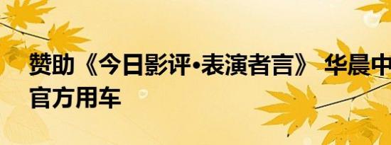 赞助《今日影评•表演者言》 华晨中华V7成官方用车