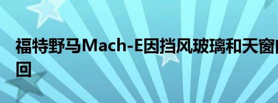 福特野马Mach-E因挡风玻璃和天窗问题被召回