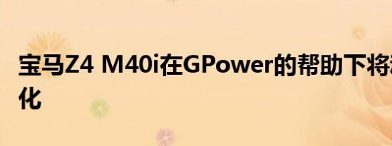 宝马Z4 M40i在GPower的帮助下将动力最大化