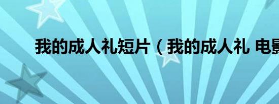 我的成人礼短片（我的成人礼 电影）