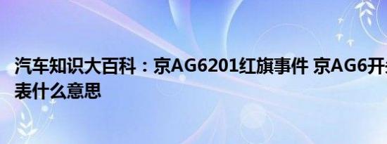 汽车知识大百科：京AG6201红旗事件 京AG6开头的车牌代表什么意思