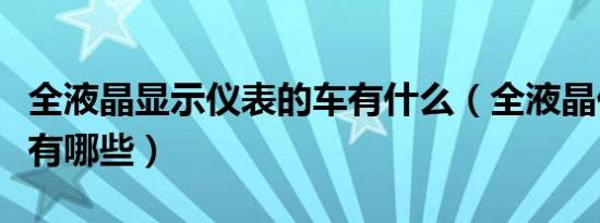 全液晶显示仪表的车有什么（全液晶仪表汽车有哪些）