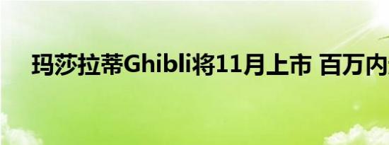 玛莎拉蒂Ghibli将11月上市 百万内起售