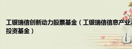 工银瑞信创新动力股票基金（工银瑞信信息产业混合型证券投资基金）