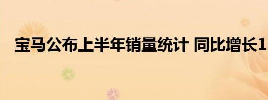 宝马公布上半年销量统计 同比增长16.8%