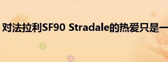 对法拉利SF90 Stradale的热爱只是一点时间