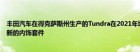 丰田汽车在得克萨斯州生产的Tundra在2021年增加了两个新的内饰套件