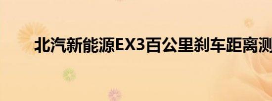 北汽新能源EX3百公里刹车距离测试