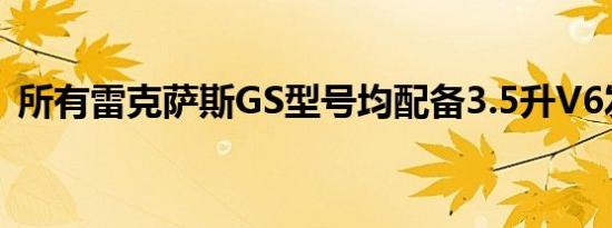 所有雷克萨斯GS型号均配备3.5升V6发动机