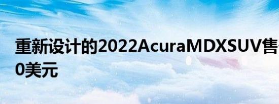 重新设计的2022AcuraMDXSUV售价多2400美元