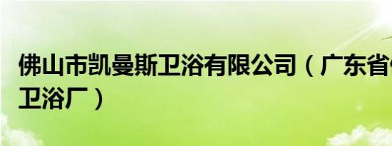 佛山市凯曼斯卫浴有限公司（广东省佛山舒曼卫浴厂）