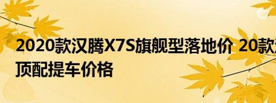 2020款汉腾X7S旗舰型落地价 20款汉腾X7S顶配提车价格