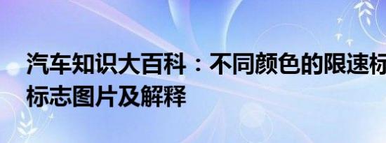 汽车知识大百科：不同颜色的限速标志 限速标志图片及解释