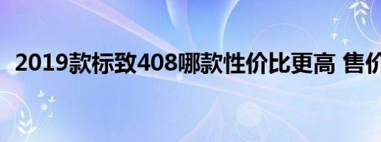 2019款标致408哪款性价比更高 售价多少 