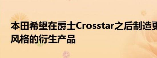 本田希望在爵士Crosstar之后制造更多SUV风格的衍生产品