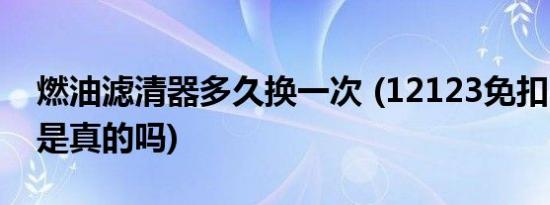 燃油滤清器多久换一次 (12123免扣6分政策是真的吗)