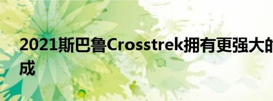 2021斯巴鲁Crosstrek拥有更强大的动力总成