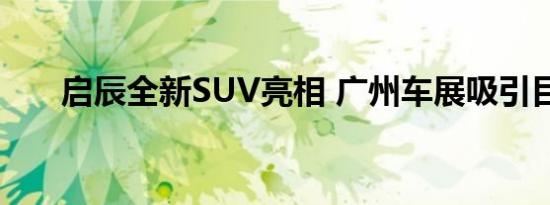 启辰全新SUV亮相 广州车展吸引目光