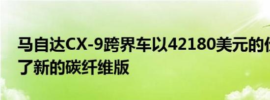 马自达CX-9跨界车以42180美元的价格展示了新的碳纤维版