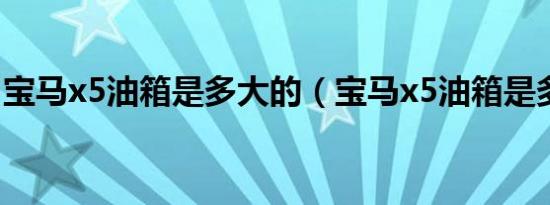 宝马x5油箱是多大的（宝马x5油箱是多少升）