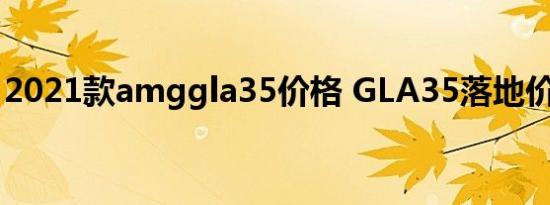 2021款amggla35价格 GLA35落地价多少钱