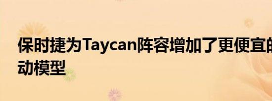 保时捷为Taycan阵容增加了更便宜的后轮驱动模型