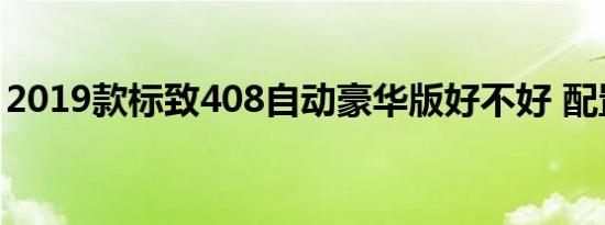 2019款标致408自动豪华版好不好 配置如何 