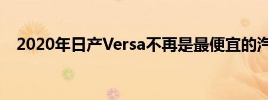 2020年日产Versa不再是最便宜的汽车了