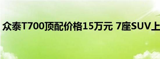 众泰T700顶配价格15万元 7座SUV上市时间