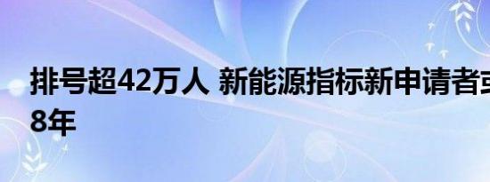 排号超42万人 新能源指标新申请者或将等待8年