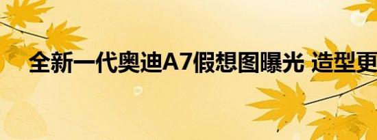 全新一代奥迪A7假想图曝光 造型更运动