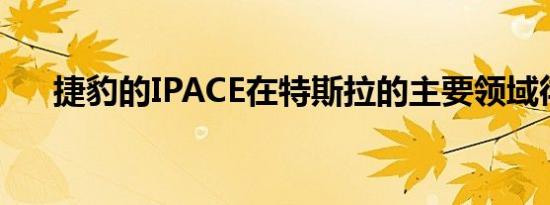 捷豹的IPACE在特斯拉的主要领域徘徊