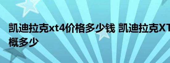 凯迪拉克xt4价格多少钱 凯迪拉克XT4售价大概多少