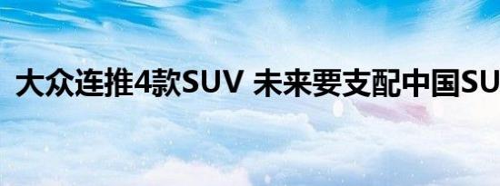 大众连推4款SUV 未来要支配中国SUV市场