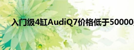 入门级4缸AudiQ7价格低于50000美元